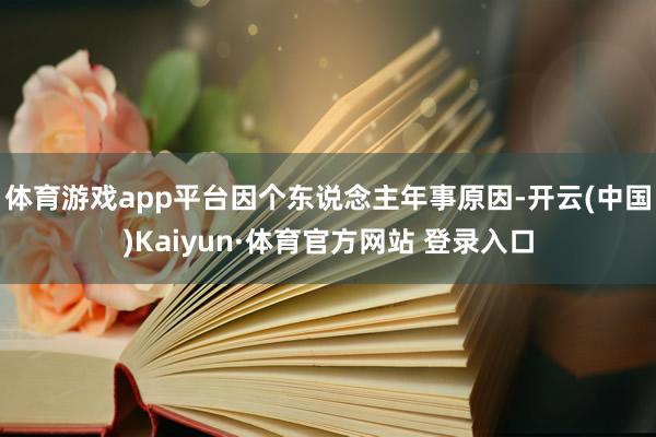 體育游戲app平臺因個東說念主年事原因-開云(中國)Kaiyun·體育官方網站 登錄入口